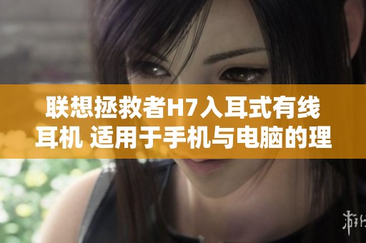 联想拯救者H7入耳式有线耳机 适用于手机与电脑的理想选择