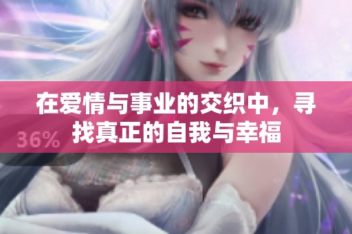 在爱情与事业的交织中，寻找真正的自我与幸福