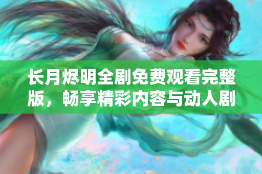 长月烬明全剧免费观看完整版，畅享精彩内容与动人剧情