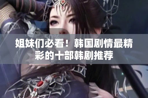 姐妹们必看！韩国剧情最精彩的十部韩剧推荐