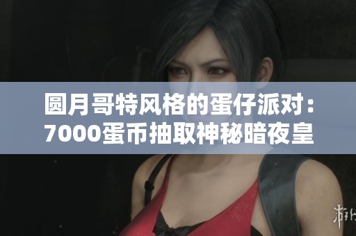 圆月哥特风格的蛋仔派对：7000蛋币抽取神秘暗夜皇女！