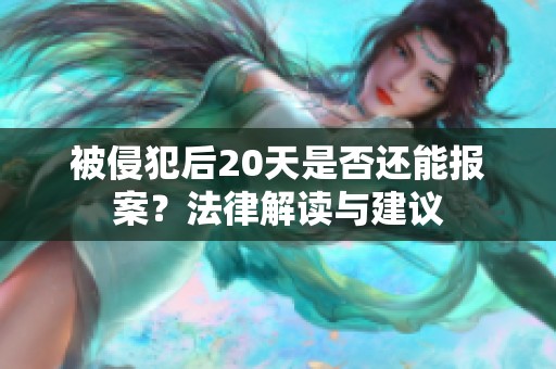 被侵犯后20天是否还能报案？法律解读与建议
