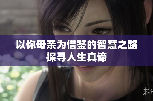 以你母亲为借鉴的智慧之路探寻人生真谛