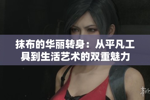 抹布的华丽转身：从平凡工具到生活艺术的双重魅力