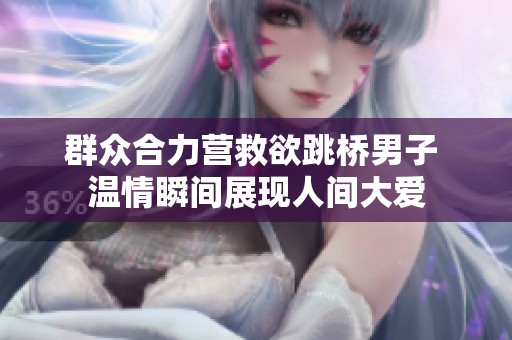 群众合力营救欲跳桥男子 温情瞬间展现人间大爱
