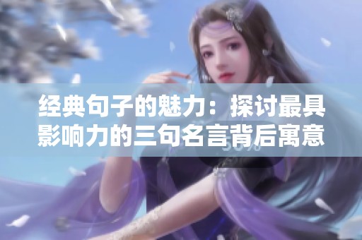 经典句子的魅力：探讨最具影响力的三句名言背后寓意
