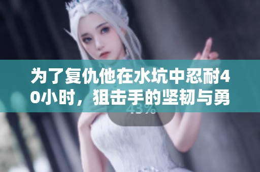 为了复仇他在水坑中忍耐40小时，狙击手的坚韧与勇气