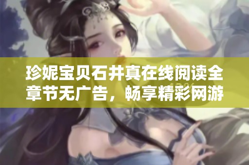 珍妮宝贝石井真在线阅读全章节无广告，畅享精彩网游故事