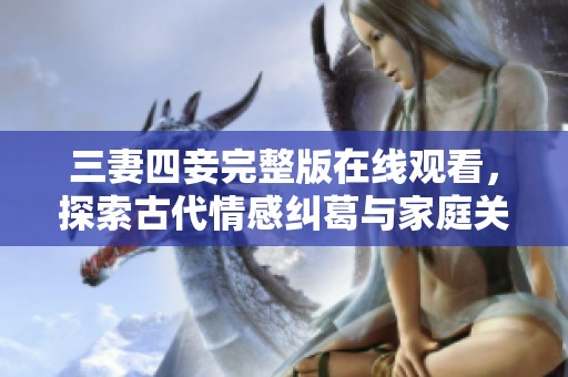 三妻四妾完整版在线观看，探索古代情感纠葛与家庭关系