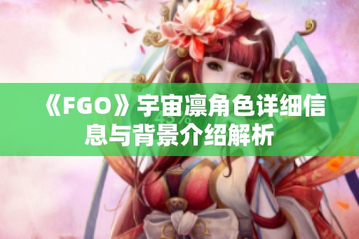 《FGO》宇宙凛角色详细信息与背景介绍解析