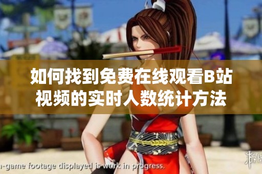 如何找到免费在线观看B站视频的实时人数统计方法