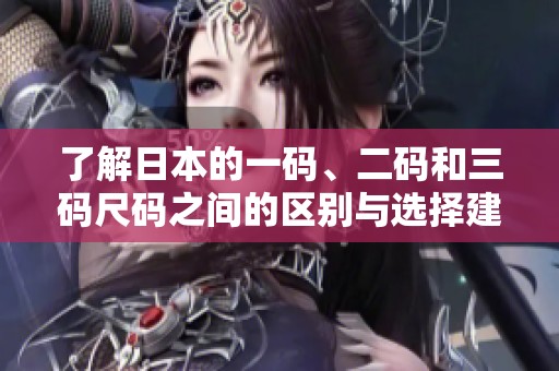 了解日本的一码、二码和三码尺码之间的区别与选择建议