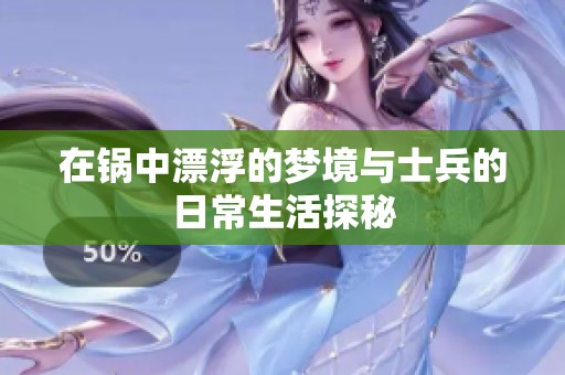 在锅中漂浮的梦境与士兵的日常生活探秘