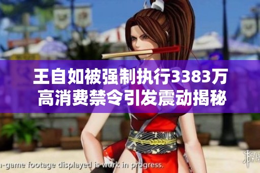 王自如被强制执行3383万 高消费禁令引发震动揭秘