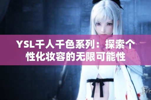 YSL千人千色系列：探索个性化妆容的无限可能性