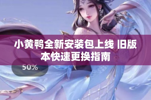 小黄鸭全新安装包上线 旧版本快速更换指南