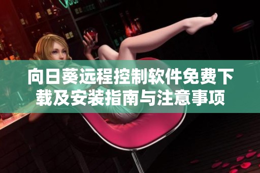 向日葵远程控制软件免费下载及安装指南与注意事项