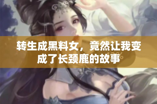 转生成黑料女，竟然让我变成了长颈鹿的故事