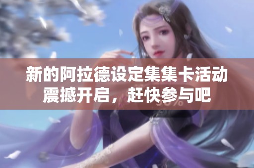 新的阿拉德设定集集卡活动震撼开启，赶快参与吧