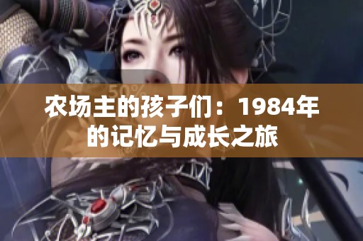 农场主的孩子们：1984年的记忆与成长之旅