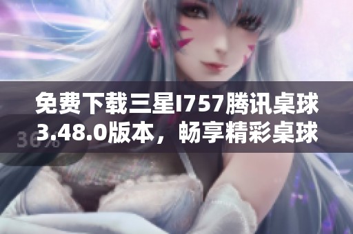 免费下载三星I757腾讯桌球3.48.0版本，畅享精彩桌球体验