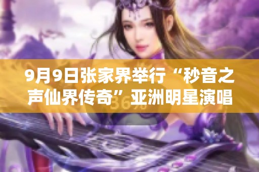 9月9日张家界举行“秒音之声仙界传奇”亚洲明星演唱会新闻发布会