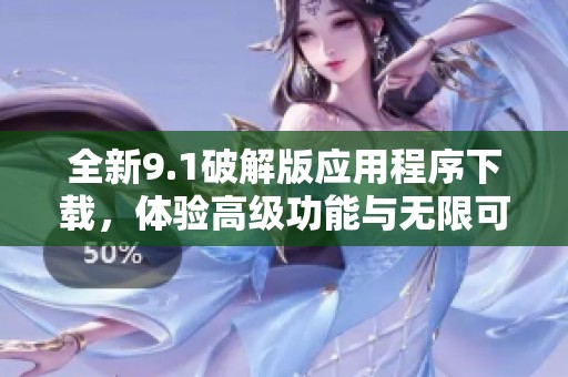 全新9.1破解版应用程序下载，体验高级功能与无限可能