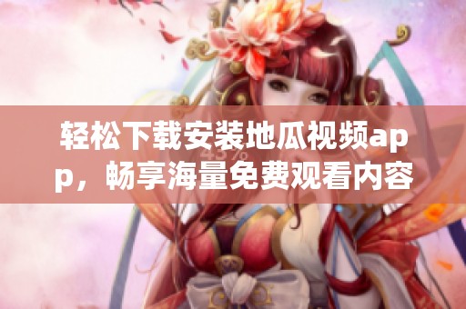 轻松下载安装地瓜视频app，畅享海量免费观看内容