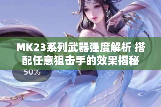 MK23系列武器强度解析 搭配任意狙击手的效果揭秘