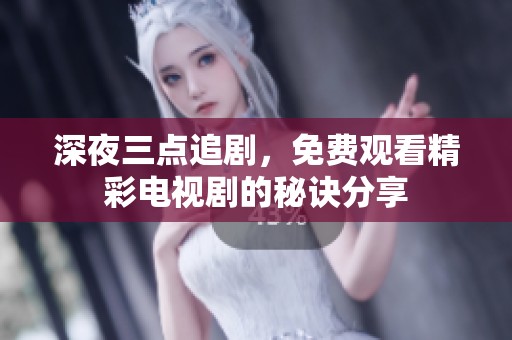 深夜三点追剧，免费观看精彩电视剧的秘诀分享