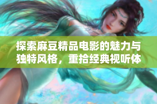 探索麻豆精品电影的魅力与独特风格，重拾经典视听体验