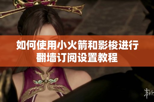 如何使用小火箭和影梭进行翻墙订阅设置教程