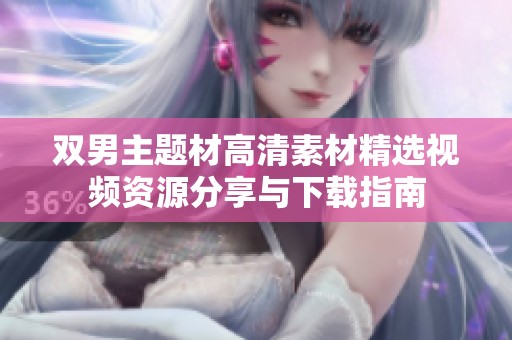 双男主题材高清素材精选视频资源分享与下载指南