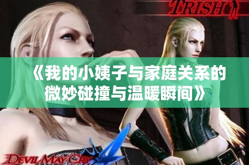 《我的小姨子与家庭关系的微妙碰撞与温暖瞬间》