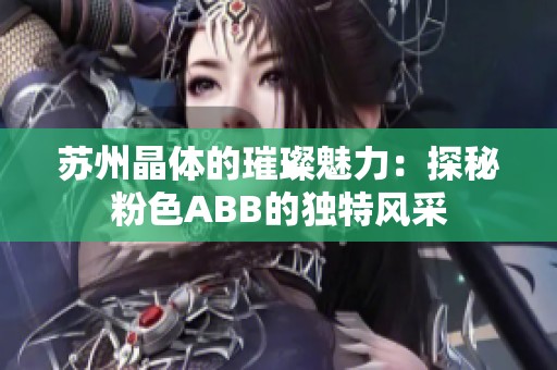 苏州晶体的璀璨魅力：探秘粉色ABB的独特风采