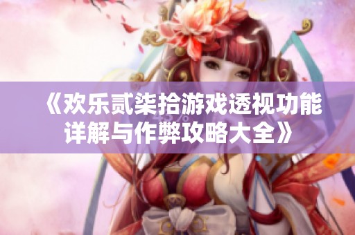 《欢乐贰柒拾游戏透视功能详解与作弊攻略大全》