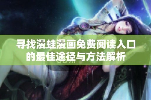 寻找漫蛙漫画免费阅读入口的最佳途径与方法解析