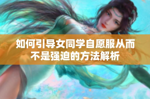 如何引导女同学自愿服从而不是强迫的方法解析