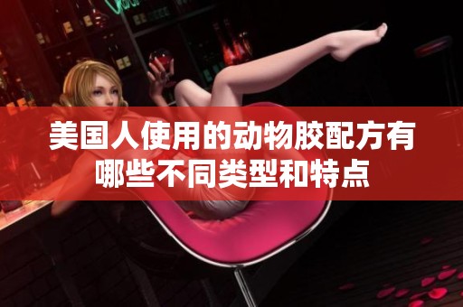 美国人使用的动物胶配方有哪些不同类型和特点