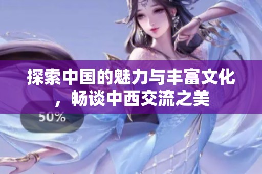 探索中国的魅力与丰富文化，畅谈中西交流之美