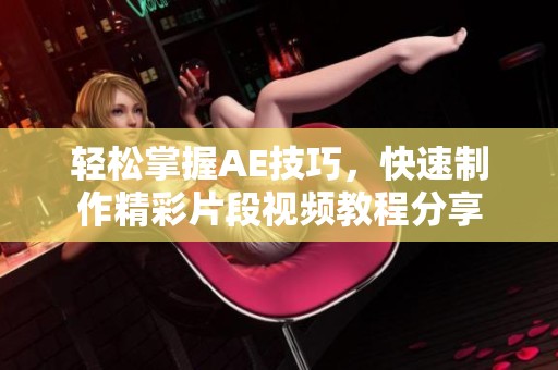 轻松掌握AE技巧，快速制作精彩片段视频教程分享