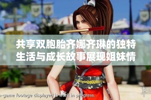 共享双胞胎齐娜齐琳的独特生活与成长故事展现姐妹情深