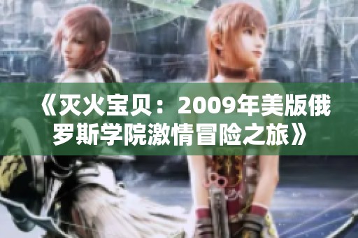 《灭火宝贝：2009年美版俄罗斯学院激情冒险之旅》