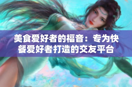 美食爱好者的福音：专为快餐爱好者打造的交友平台