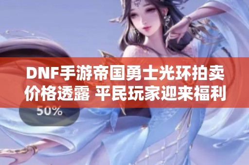 DNF手游帝国勇士光环拍卖价格透露 平民玩家迎来福利春天