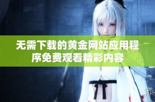 无需下载的黄金网站应用程序免费观看精彩内容
