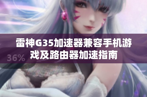 雷神G35加速器兼容手机游戏及路由器加速指南