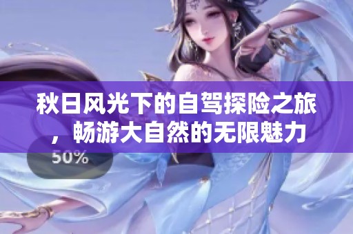 秋日风光下的自驾探险之旅，畅游大自然的无限魅力