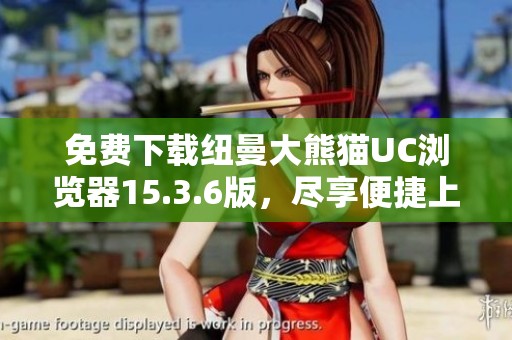 免费下载纽曼大熊猫UC浏览器15.3.6版，尽享便捷上网体验