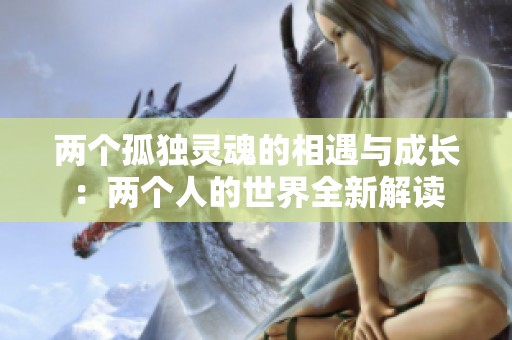两个孤独灵魂的相遇与成长：两个人的世界全新解读